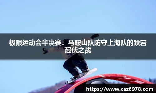 极限运动会半决赛：马鞍山队防守上海队的跌宕起伏之战