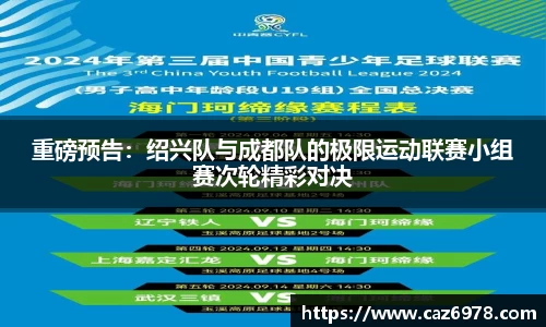 重磅预告：绍兴队与成都队的极限运动联赛小组赛次轮精彩对决