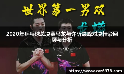 2020年乒乓球总决赛马龙与许昕巅峰对决精彩回顾与分析