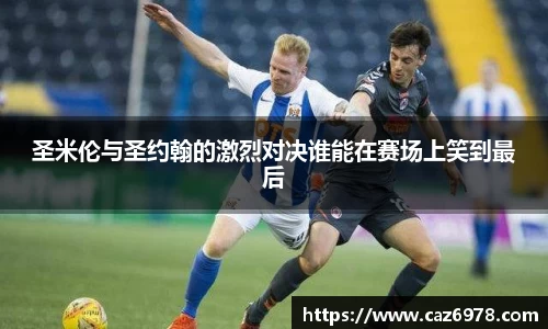 圣米伦与圣约翰的激烈对决谁能在赛场上笑到最后